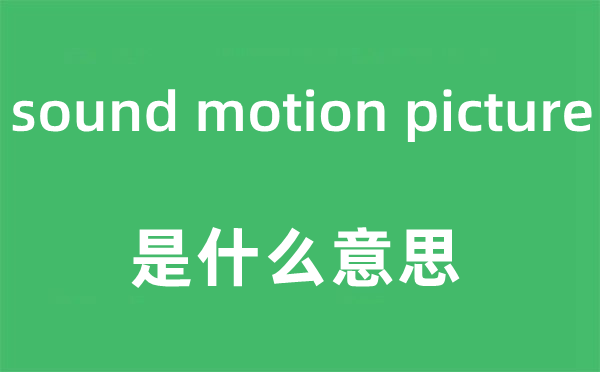 sound motion picture是什么意思,中文翻譯是什么