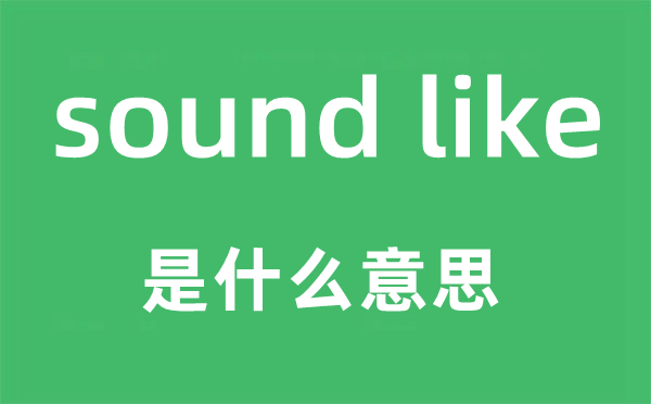 sound like是什么意思,中文翻譯是什么