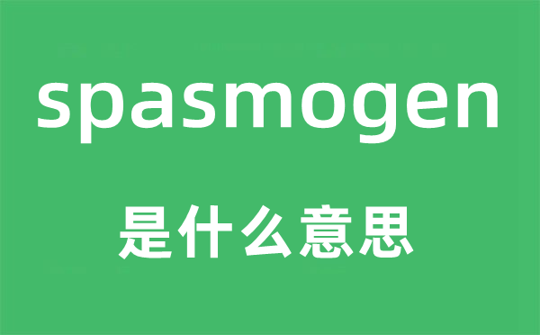 spasmogen是什么意思,spasmogen怎么讀,中文翻譯是什么