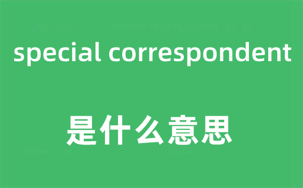 special correspondent是什么意思,中文翻譯是什么