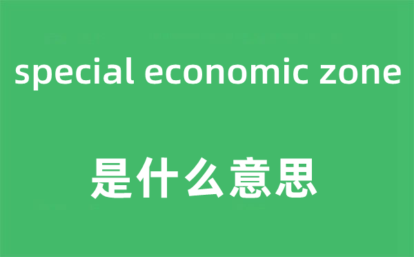 special economic zone是什么意思,中文翻譯是什么