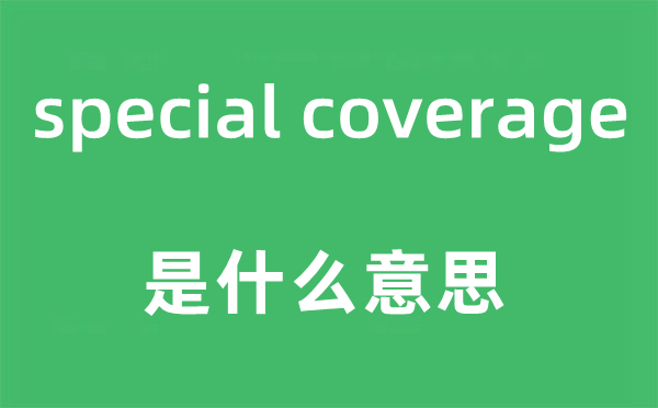 special coverage是什么意思,中文翻譯是什么