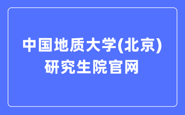 中國地質大學（北京）研究生院官網(wǎng)入口（https://graduate.cugb.edu.cn/）