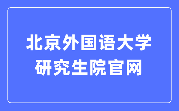 北京外國(guó)語(yǔ)大學(xué)研究生院官網(wǎng)入口（https://graduate.bfsu.edu.cn/）