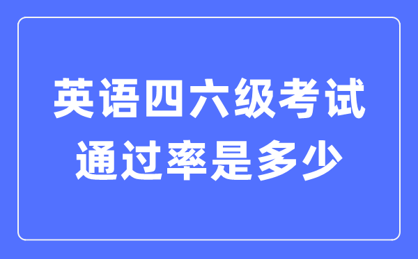 英語四六級通過率一般多少,四六級通過情況統(tǒng)計
