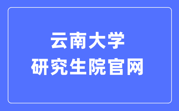 云南大學研究生院官網入口（http://www.grs.ynu.edu.cn/）
