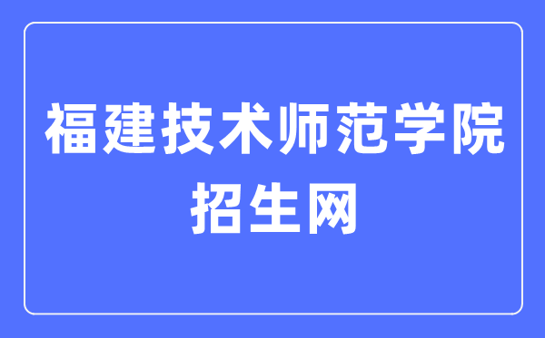 福建技術師范學院招生網入口（http://zsb.fpnu.edu.cn/）