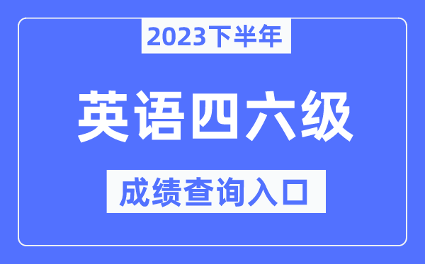 2023年下半年四六級成績查詢入口,英語四六級考試成績查詢官網