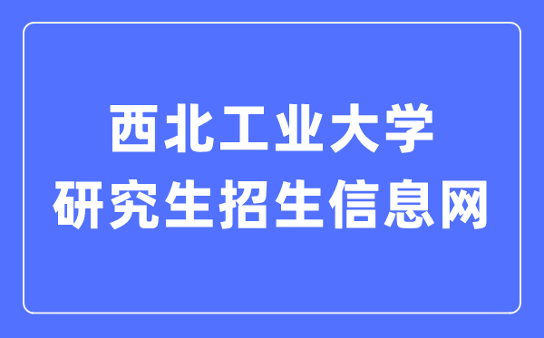 西北工業(yè)大學研究生招生信息網(wǎng)入口（https://yzb.nwpu.edu.cn/）