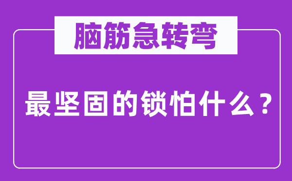 腦筋急轉彎：最堅固的鎖怕什么？