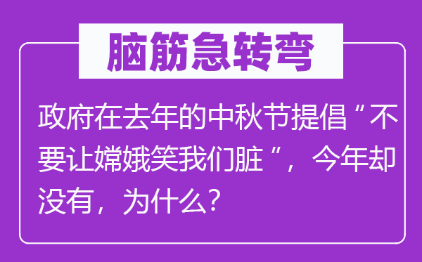 腦筋急轉彎：政府在去年的中秋節提倡“不要讓嫦娥笑我們臟”，今年卻沒有，為什么？