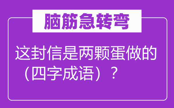 腦筋急轉(zhuǎn)彎：這封信是兩顆蛋做的（四字成語）？