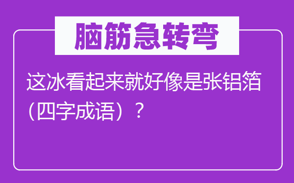 腦筋急轉彎：這冰看起來就好像是張鋁箔（四字成語）？