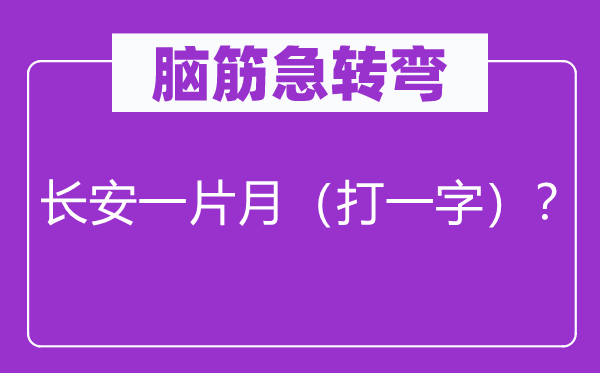 腦筋急轉彎：長安一片月（打一字）？