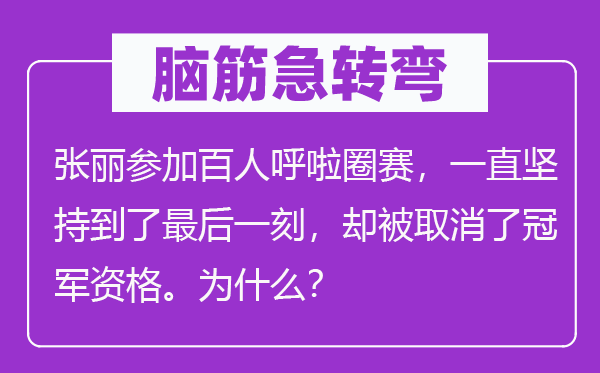 腦筋急轉彎：張麗參加百人呼啦圈賽，一直堅持到了最后一刻，卻被取消了冠軍資格。為什么？