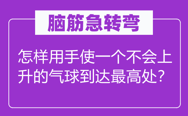 腦筋急轉彎：怎樣用手使一個不會上升的氣球到達最高處？