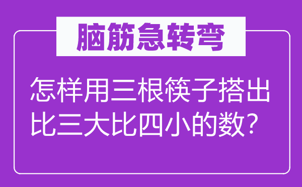 腦筋急轉彎：怎樣用三根筷子搭出比三大比四小的數？