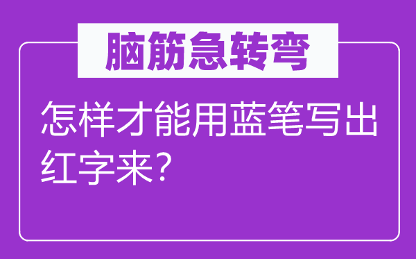 腦筋急轉彎：怎樣才能用藍筆寫出紅字來？