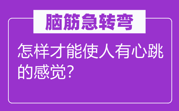 腦筋急轉(zhuǎn)彎：怎樣才能使人有心跳的感覺？