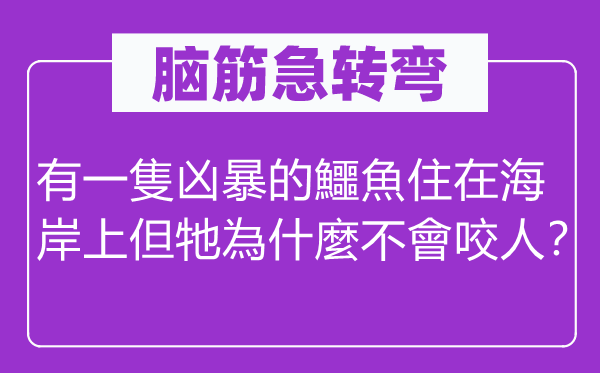 腦筋急轉(zhuǎn)彎：有一隻兇暴的鱷魚住在海岸上但牠為什麼不會咬人？