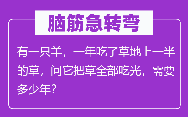 腦筋急轉(zhuǎn)彎：有一只羊，一年吃了草地上一半的草，問(wèn)它把草全部吃光，需要多少年？