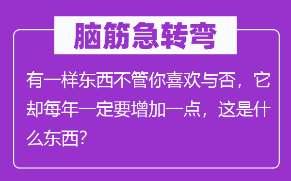 腦筋急轉(zhuǎn)彎：有一樣?xùn)|西不管你喜歡與否，它卻每年一定要增加一點(diǎn)，這是什么東西？