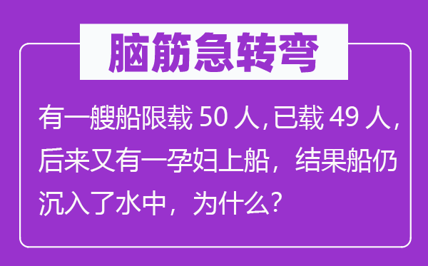腦筋急轉彎：有一艘船限載50人，已載49人，后來又有一孕婦上船，結果船仍沉入了水中，為什么？