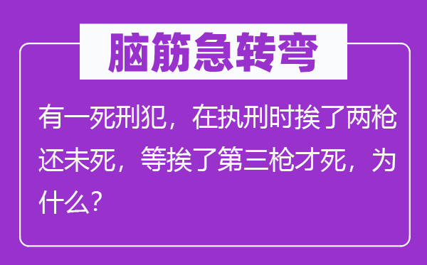 腦筋急轉(zhuǎn)彎：有一死刑犯，在執(zhí)刑時挨了兩槍還未死，等挨了第三槍才死，為什么？