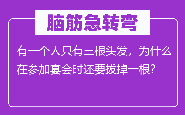 腦筋急轉彎：有一個人只有三根頭發(fā)，為什么在參加宴會時還要拔掉一根？