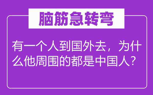 腦筋急轉彎：有一個人到國外去，為什么他周圍的都是中國人？