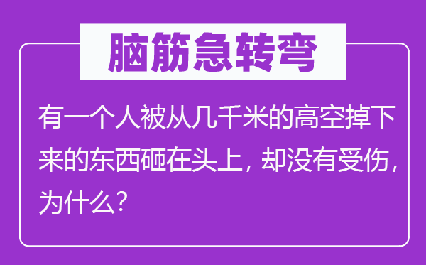 腦筋急轉(zhuǎn)彎：有一個(gè)人被從幾千米的高空掉下來(lái)的東西砸在頭上，卻沒(méi)有受傷，為什么？