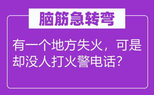 腦筋急轉(zhuǎn)彎：有一個(gè)地方失火，可是卻沒人打火警電話？