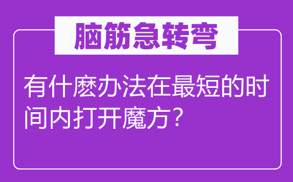 腦筋急轉彎：有什麼辦法在最短的時間內打開魔方？
