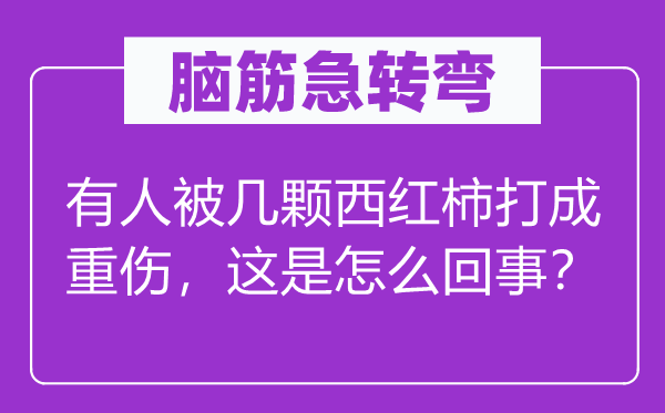腦筋急轉彎：有人被幾顆西紅柿打成重傷，這是怎么回事？