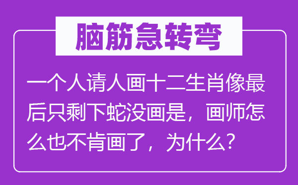 腦筋急轉彎：一個人請人畫十二生肖像最后只剩下蛇沒畫是，畫師怎么也不肯畫了，為什么？