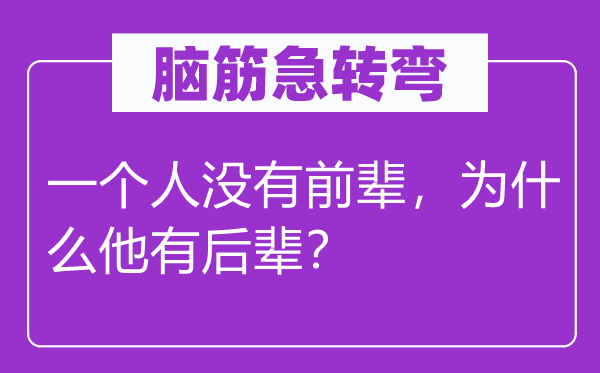 腦筋急轉彎：一個人沒有前輩，為什么他有后輩？