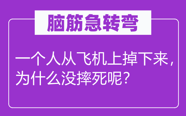 腦筋急轉彎：一個人從飛機上掉下來，為什么沒摔死呢？