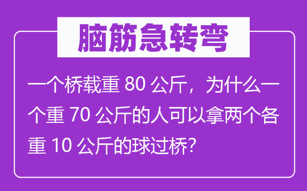 腦筋急轉(zhuǎn)彎：一個(gè)橋載重80公斤，為什么一個(gè)重70公斤的人可以拿兩個(gè)各重10公斤的球過(guò)橋？