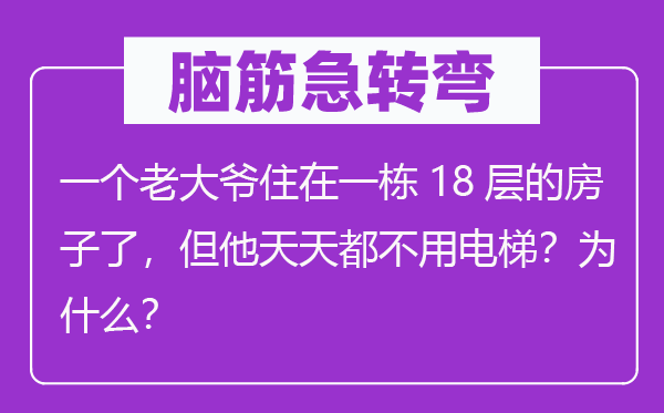 腦筋急轉(zhuǎn)彎：一個(gè)老大爺住在一棟18層的房子了，但他天天都不用電梯？為什么？