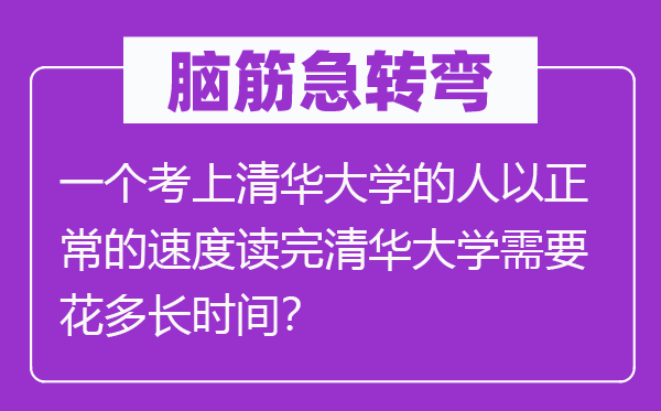 腦筋急轉(zhuǎn)彎：一個考上清華大學的人以正常的速度讀完清華大學需要花多長時間？