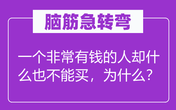 腦筋急轉彎：一個非常有錢的人卻什么也不能買，為什么？