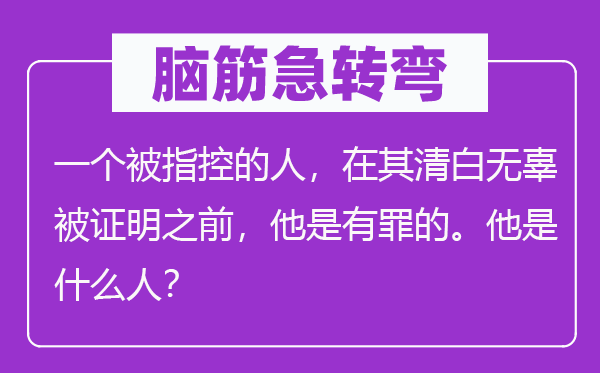 腦筋急轉(zhuǎn)彎：一個被指控的人，在其清白無辜被證明之前，他是有罪的。他是什么人？