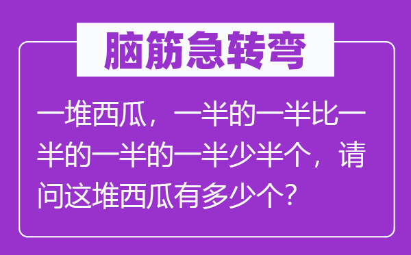 腦筋急轉彎：一堆西瓜，一半的一半比一半的一半的一半少半個，請問這堆西瓜有多少個？