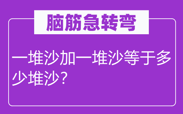 腦筋急轉彎：一堆沙加一堆沙等于多少堆沙？