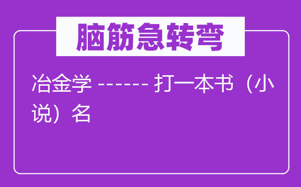 腦筋急轉彎：冶金學------打一本書（小說）名