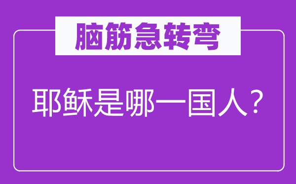 腦筋急轉(zhuǎn)彎：耶穌是哪一國人？