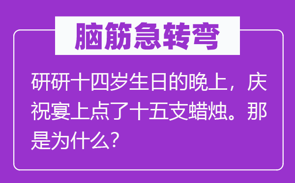 腦筋急轉彎：研研十四歲生日的晚上，慶祝宴上點了十五支蠟燭。那是為什么？