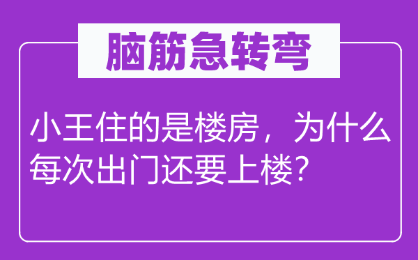 腦筋急轉彎：小王住的是樓房，為什么每次出門還要上樓？