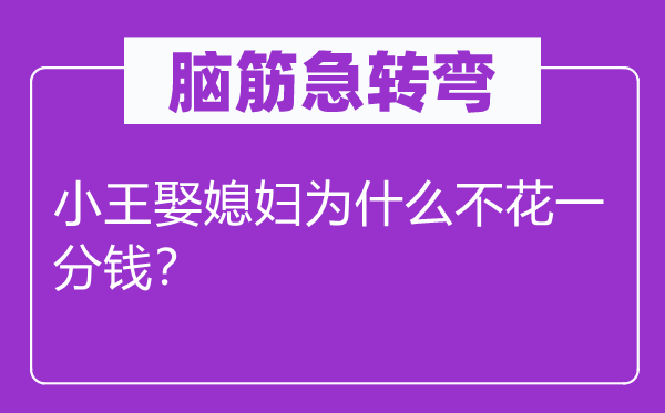 腦筋急轉彎：小王娶媳婦為什么不花一分錢？
