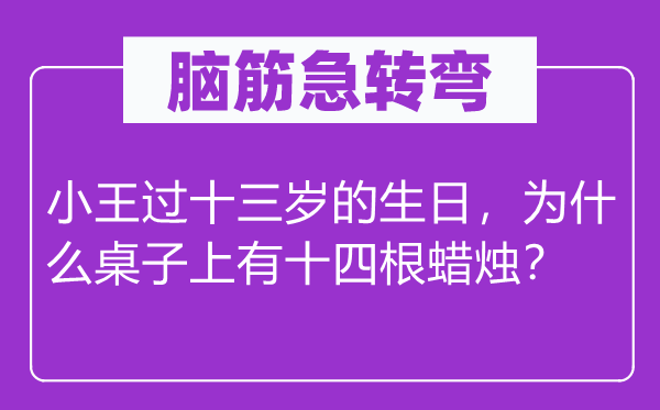 腦筋急轉彎：小王過十三歲的生日，為什么桌子上有十四根蠟燭？